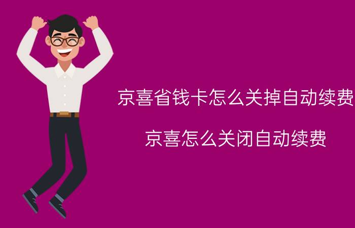 京喜省钱卡怎么关掉自动续费 京喜怎么关闭自动续费？